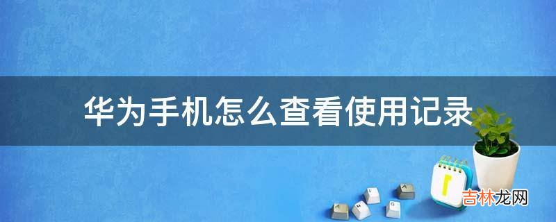 华为手机怎么查看使用记录?