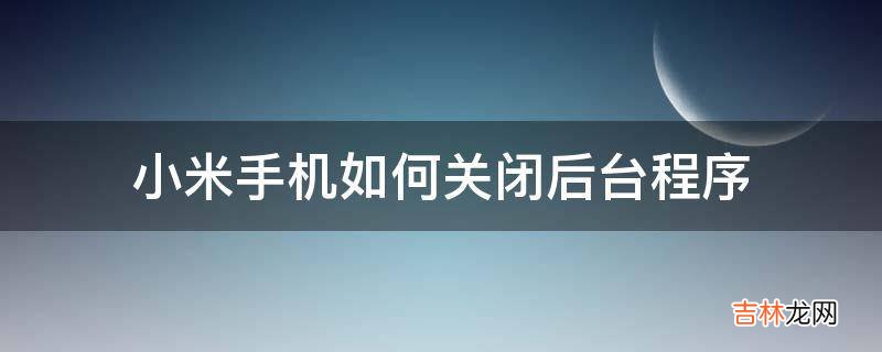 小米手机如何关闭后台程序?