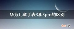 华为儿童手表3和3pro的区别?