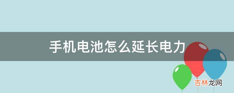 手机电池怎么延长电力?