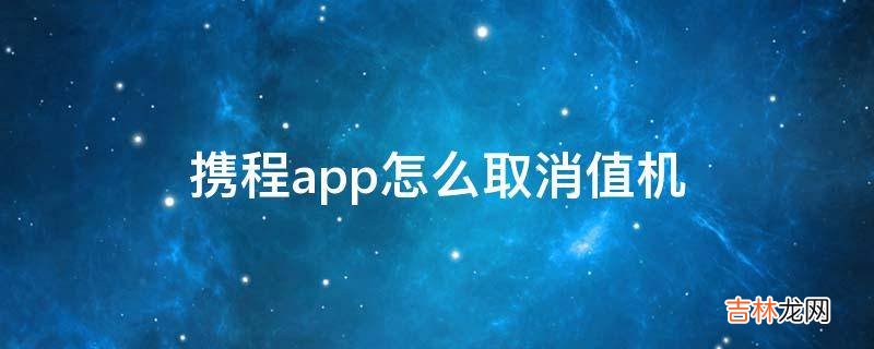 携程app怎么取消值机?