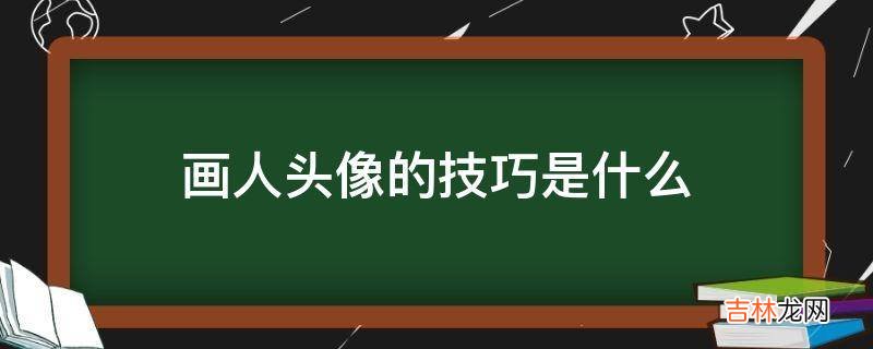 画人头像的技巧是什么?