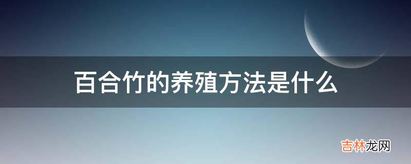 百合竹的养殖方法是什么?