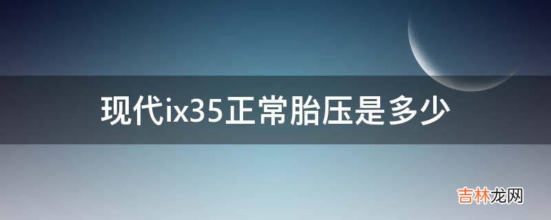 现代ix35正常胎压是多少?