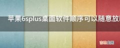 苹果6splus桌面软件顺序可以随意放吗?