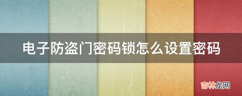 电子防盗门密码锁怎么设置密码?