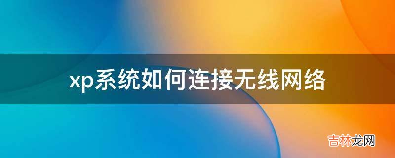 xp系统如何连接无线网络?