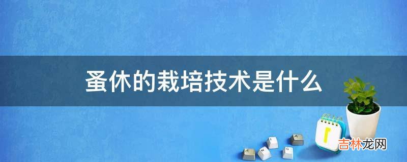 蚤休的栽培技术是什么?