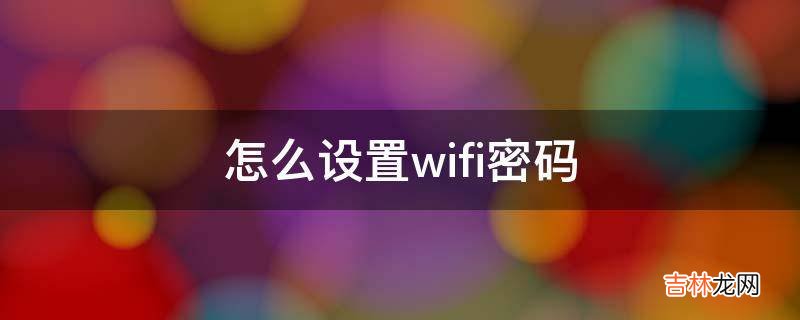 怎么设置wifi密码?
