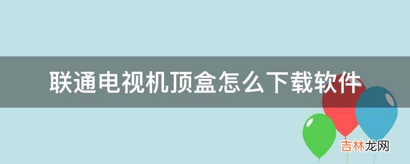 联通电视机顶盒怎么下载软件?