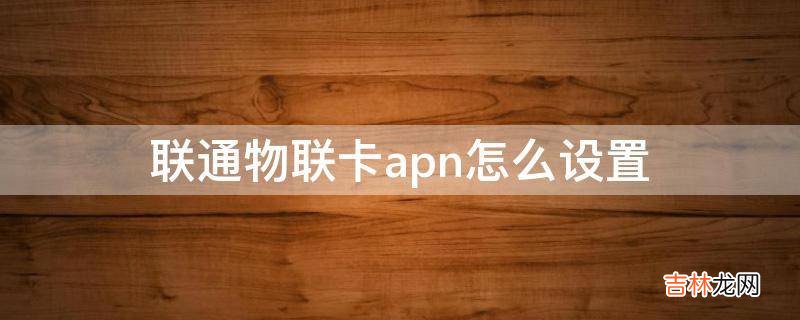 联通物联卡apn怎么设置?