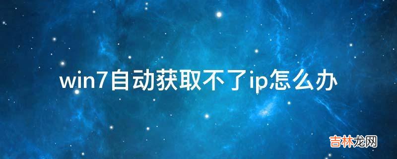 win7自动获取不了ip怎么办?