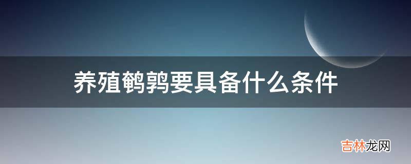 养殖鹌鹑要具备什么条件?