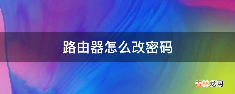 路由器怎么改密码?