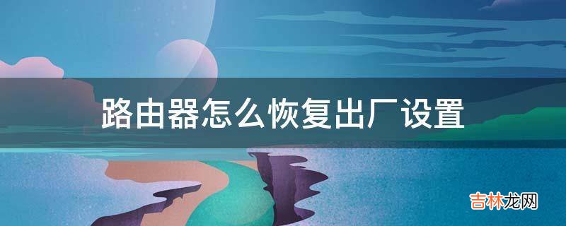 路由器怎么恢复出厂设置?