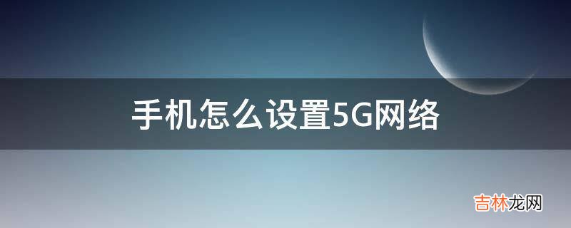 手机怎么设置5G网络?