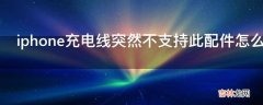 iphone充电线突然不支持此配件怎么办?