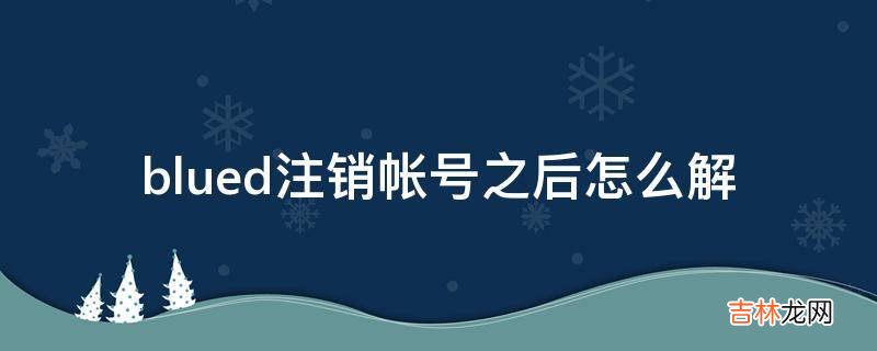 blued注销帐号之后怎么解?