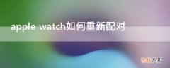 apple watch如何重新配对?