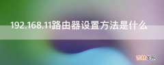 192.168.11路由器设置方法是什么?