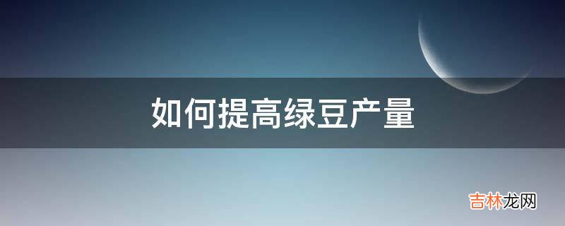 如何提高绿豆产量?