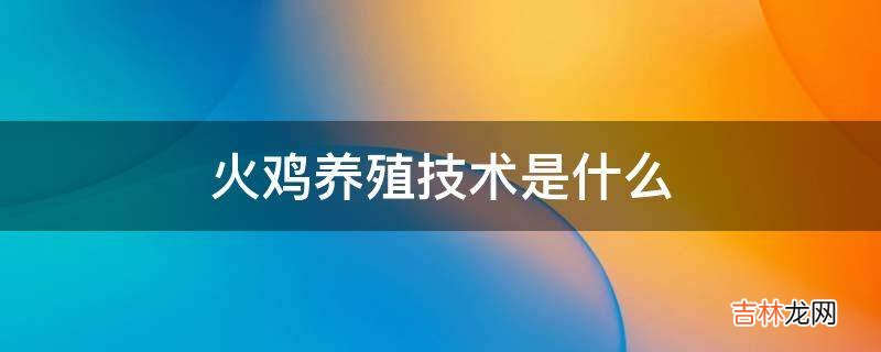 火鸡养殖技术是什么?