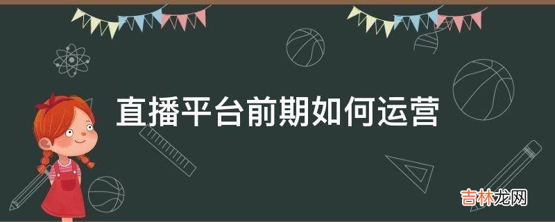 直播平台前期如何运营?