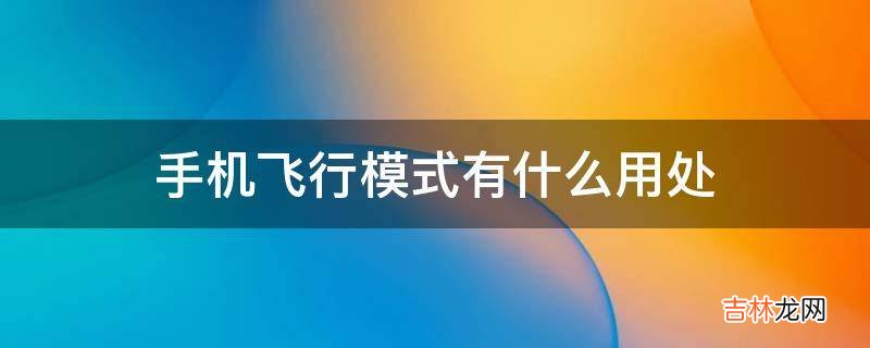 手机飞行模式有什么用处?