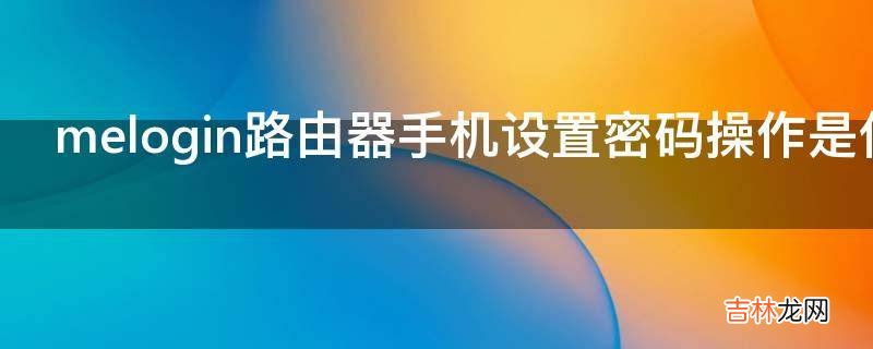 melogin路由器手机设置密码操作是什么?