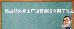 路由器恢复出厂设置后没有网了怎么办?