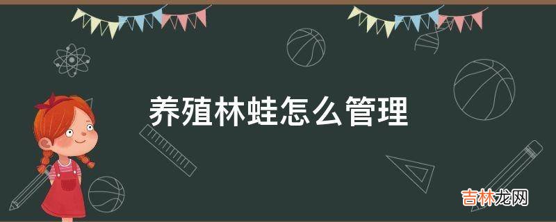 养殖林蛙怎么管理?