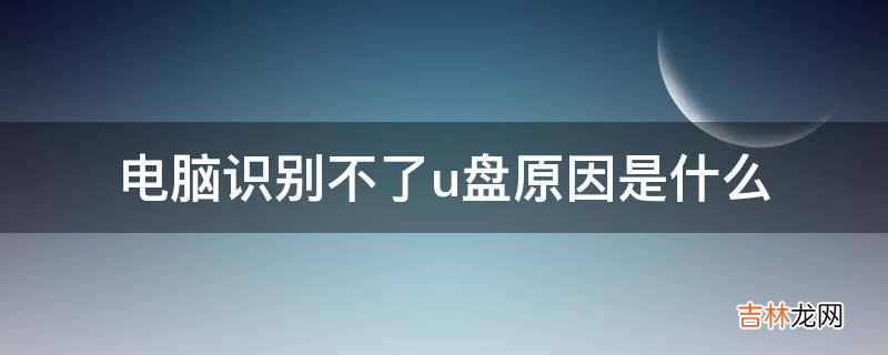 电脑识别不了u盘原因是什么?