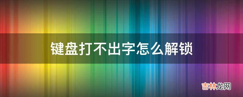 键盘打不出字怎么解锁?
