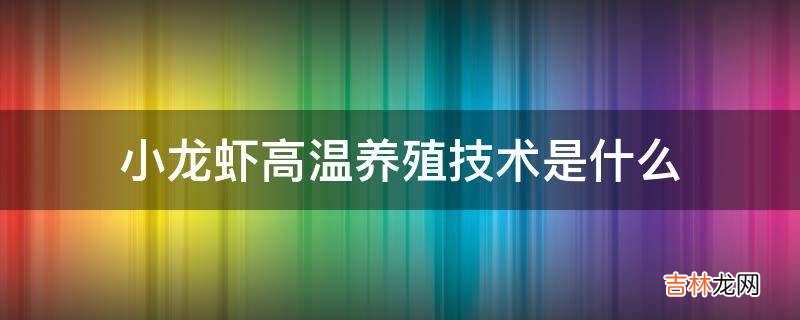 小龙虾高温养殖技术是什么?