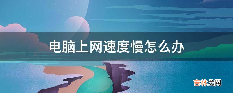 电脑上网速度慢怎么办?