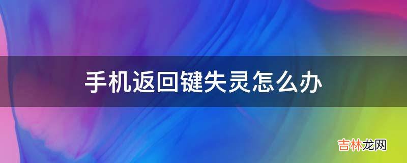 手机返回键失灵怎么办?