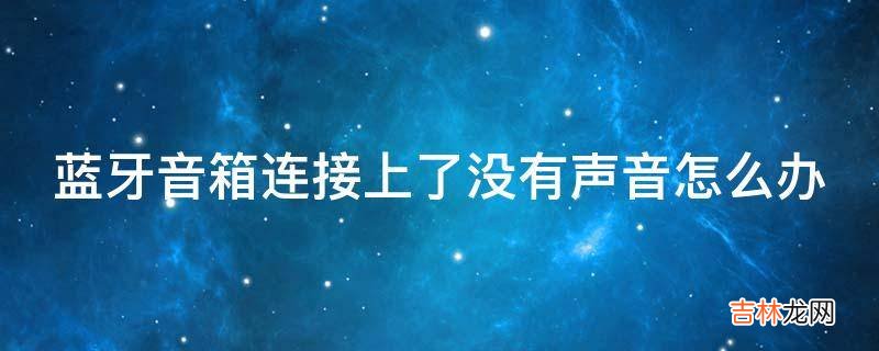 蓝牙音箱连接上了没有声音怎么办?