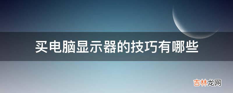 买电脑显示器的技巧有哪些?