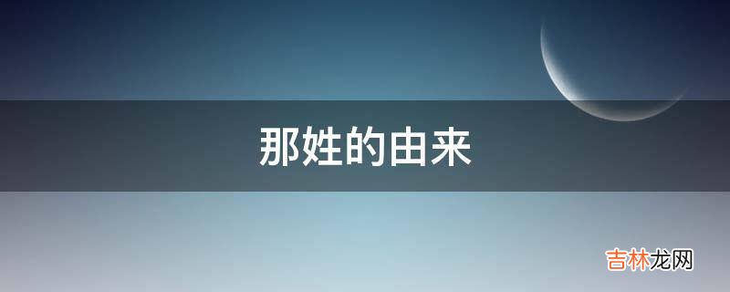 那姓的由来