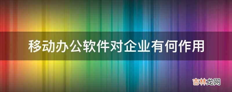 移动办公软件对企业有何作用?