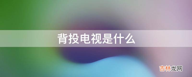背投电视是什么?