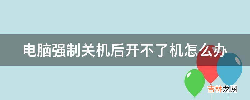 电脑强制关机后开不了机怎么办?