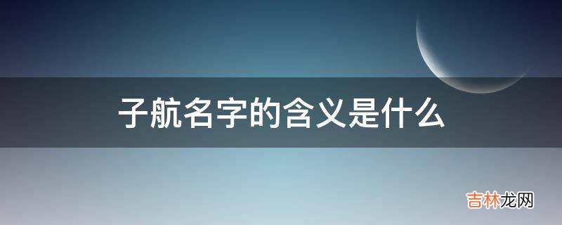 子航名字的含义是什么