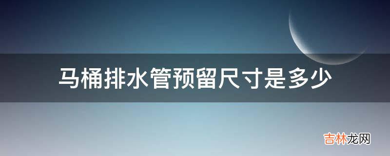 马桶排水管预留尺寸是多少?