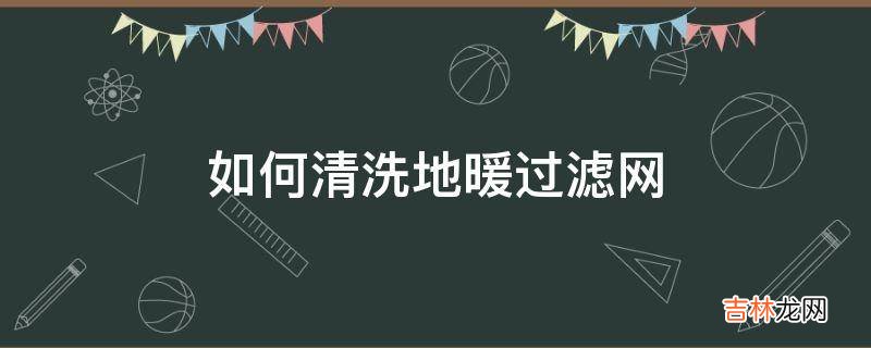 如何清洗地暖过滤网?