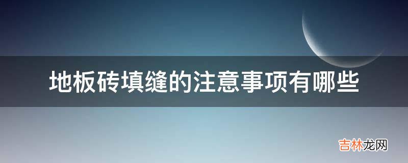 地板砖填缝的注意事项有哪些?