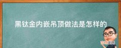 黑钛金内嵌吊顶做法是怎样的?