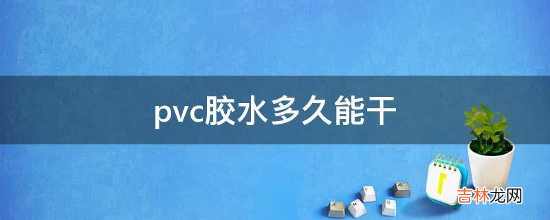pvc胶水多久能干?