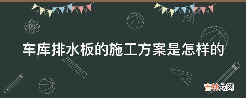 车库排水板的施工方案是怎样的?