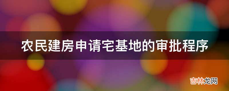 农民建房申请宅基地的审批程序?